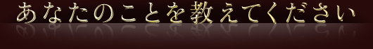 あなたのことを教えてください