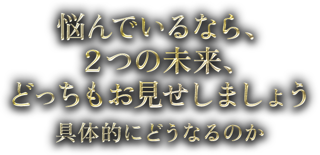 悩んでいるなら、2つの未来、どっちもお見せしましょう 具体的にどうなるのか